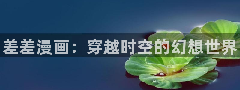 香蕉漫画韩漫：差差漫画：穿越时空的幻想世界
