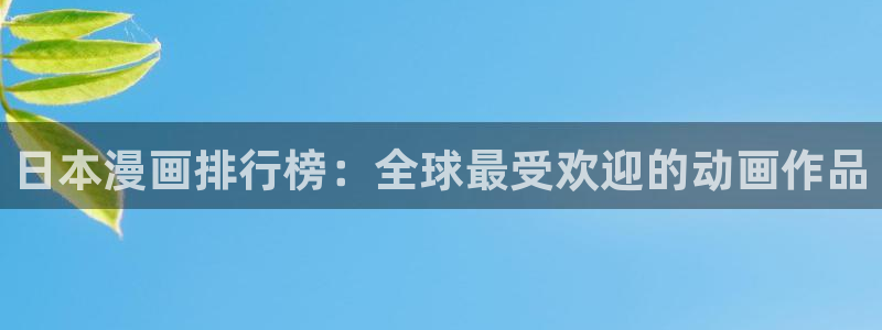 香蕉文化——漫画小说更新快,内容更：日本漫画排行榜：全球最受欢迎的动画作品