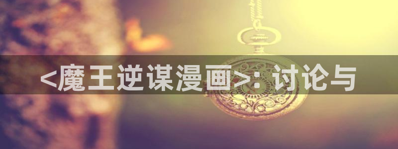 香蕉文化漫画资源：<魔王逆谋漫画>: 讨论与