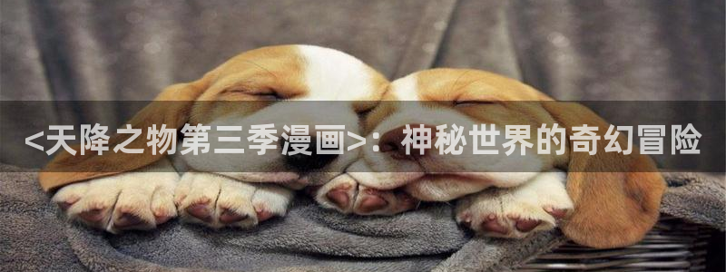 香蕉文化漫画书免费下拉：<天降之物第三季漫画>：神秘世界的奇幻冒险