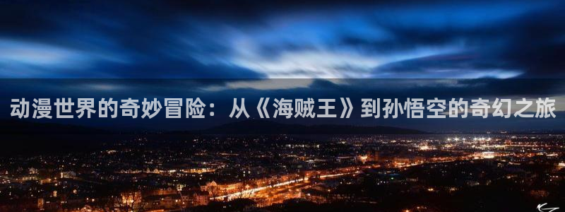 香蕉绯闻漫画：动漫世界的奇妙冒险：从《海贼王》到孙悟空的奇幻之旅