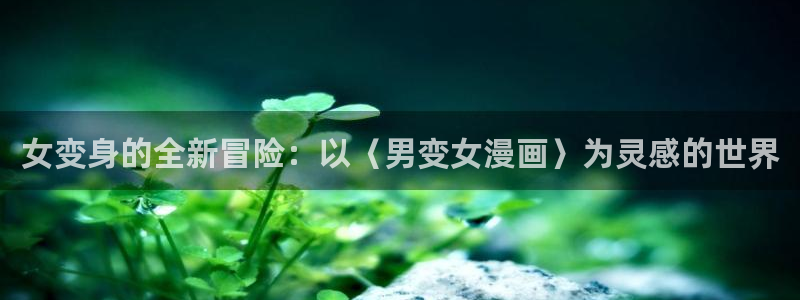 香蕉漫画书阅读下拉式小说：女变身的全新冒险：以〈男变女漫画〉为灵感的世界