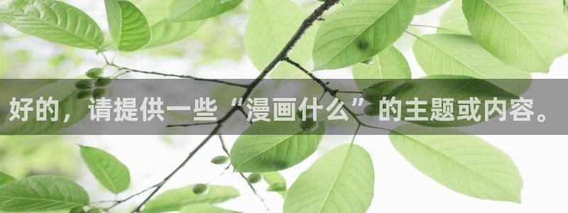 香蕉漫画下载：好的，请提供一些“漫画什么”的主题或内容。